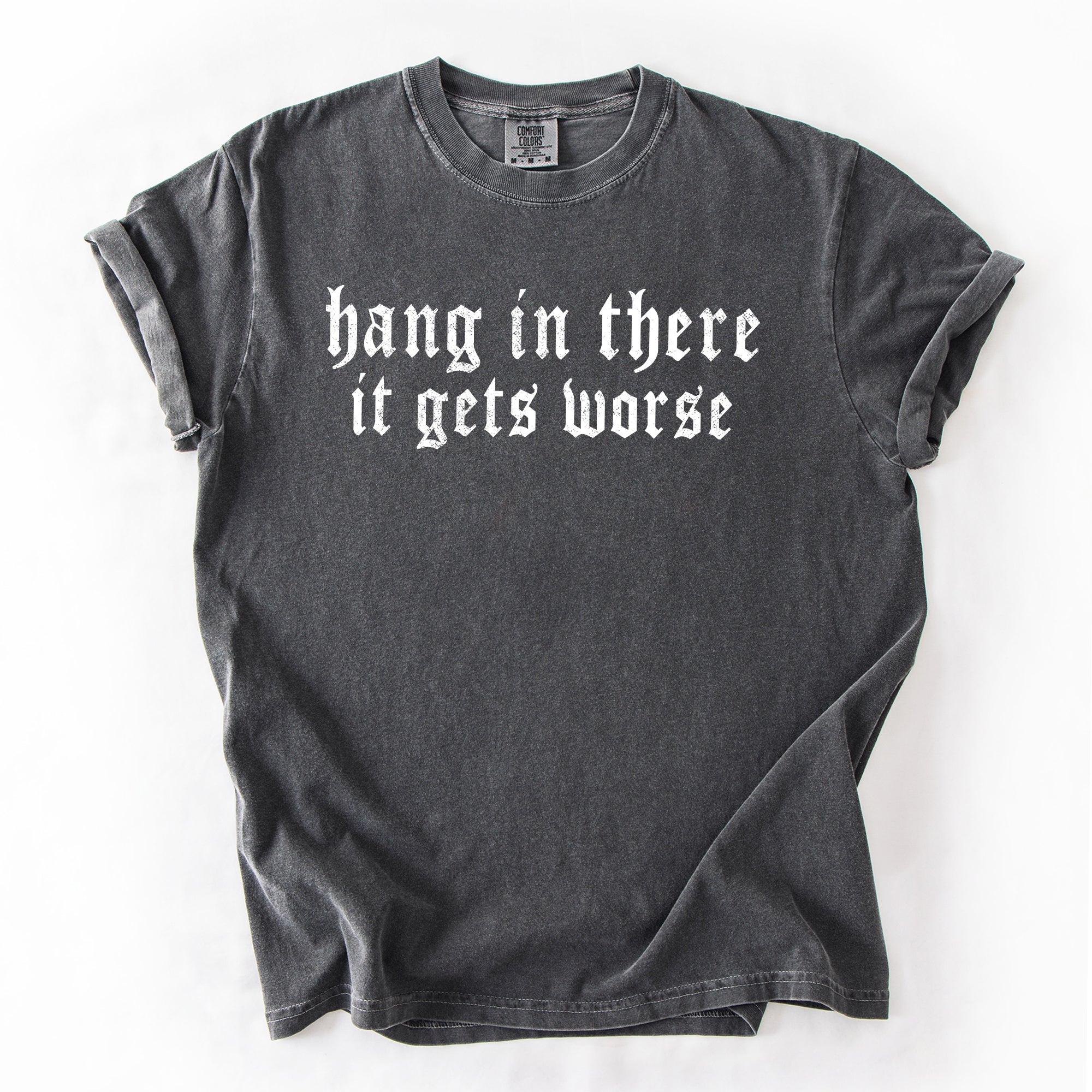 Hang In There, It Gets Worse Sarcastic Sassy Humorous Saying Bold Comfort Colors Tee