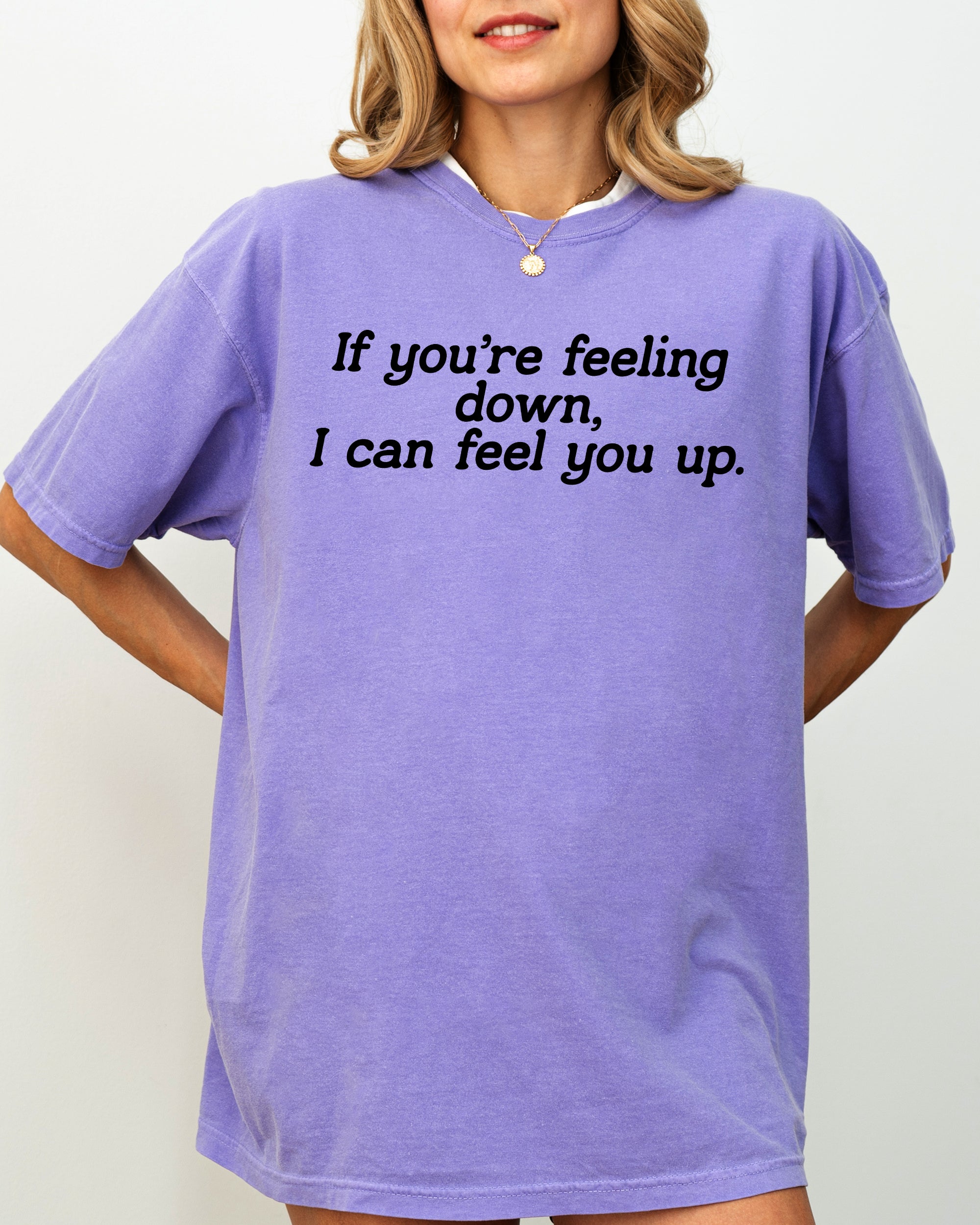 If You're Feeling Down, I Can Feel You Up - Provocative, Bold Graphic Statement Comfort Colors Tee