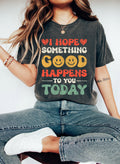 I Hope Something Good Happens To You Today Comfort Colors Tee